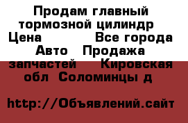 Продам главный тормозной цилиндр › Цена ­ 2 000 - Все города Авто » Продажа запчастей   . Кировская обл.,Соломинцы д.